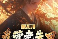 大明:我带老朱回了一趟明初精彩章节在线免费阅读(朱慈烺朱元璋)-看书城