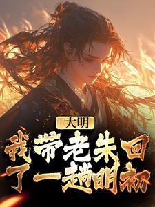 大明：我带老朱回了一趟明初精彩章节在线免费阅读（朱慈烺朱元璋）