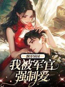 飘零异国，我被军官强制爱完结版孟喃枝纪恙免费阅读大结局