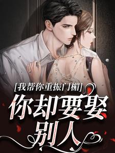 求助这本我帮你重振门楣，你却要娶别人小说在哪里可以看完结版