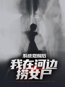 求助这本系统觉醒后，我在河边捞女尸小说在哪里可以看完结版