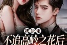 精彩章节阅读我决定不追高岭之花后，他急了(樊璐陆斯钦)免费小说在线看-看书城