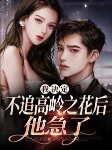 精彩章节阅读我决定不追高岭之花后，他急了(樊璐陆斯钦)免费小说在线看