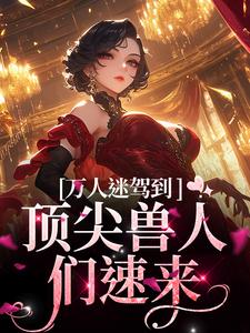 主角是苏晨的小说万人迷驾到，顶尖兽人们速来在哪免费看