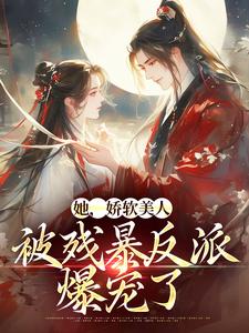 颜谕最新章节列表她，娇软美人，被残暴反派爆宠了免费阅读