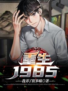 重生1985小说资源求分享，重生1985谢仪崔简之在线阅读