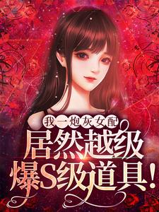 我一炮灰女配，居然越级爆S级道具！（雾月沈确）最新章节在线阅读
