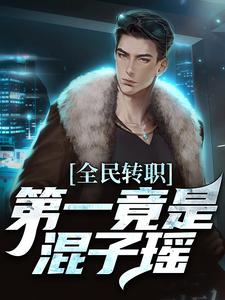 叶枫最新章节全民转职，第一竟是混子瑶免费阅读