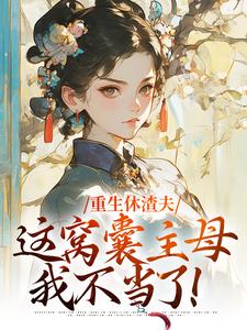 重生休渣夫，这窝囊主母我不当了！（陆怀玉顾时瑾）最新章节免费阅读