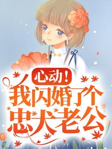 心动！我闪婚了个忠犬老公小说资源求分享，心动！我闪婚了个忠犬老公楼阮在线阅读