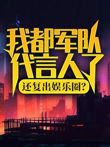 陆离杨小蜜小说的结局在哪可以看，我都军队代言人了，还复出娱乐圈？免费阅读完结版