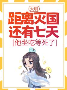 求助这本大明：距离灭国还有七天？他坐吃等死了小说在哪里可以看完结版