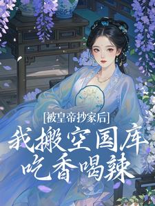 求助这本被皇帝抄家后，我搬空国库吃香喝辣小说在哪里可以看完结版