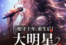 相守十年,重生后大明星她不爱了最新章节相守十年,重生后大明星她不爱了在线阅读-看书城