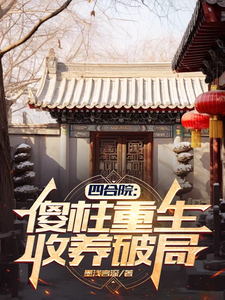 四合院：傻柱重生，收养破局最新章节四合院：傻柱重生，收养破局在线阅读