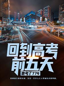 小说回到高考前五天，他考了774（宁辉周南丰白雪）最新章节在哪看