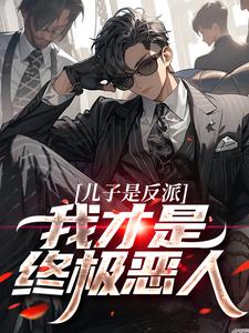完结版儿子是反派？我才是终极恶人在哪免费看，杨天明小说在线阅读