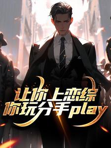 求助这本让你上恋综，你玩分手play小说在哪里可以看完结版