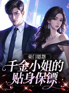 豪门恩怨：千金小姐的贴身保镖热门小说(沈湛陆熙)在线阅读无弹窗
