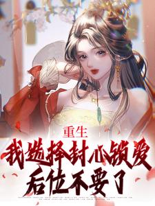 重生：我选择封心锁爱，后位不要了小说最新章节在哪里可以免费看