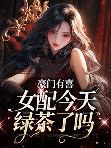 主角是虞袅袅池阎的小说豪门有喜：女配今天绿茶了吗在哪免费看