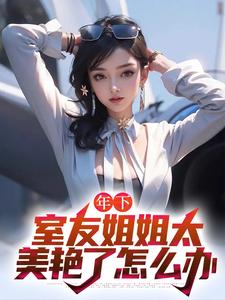 主人公是木心的小说年下：室友姐姐太美艳了怎么办免费阅读