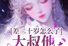 顾怀铭叶橙小说的结局在哪可以看，差二十岁怎么了，大叔他又野又撩免费阅读完结版-看书城