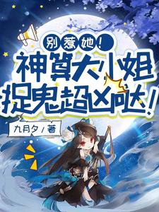求助这本别惹她！神算大小姐捉鬼超凶哒！小说在哪里可以看完结版