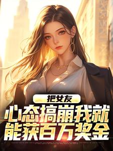 把女友心态搞崩我就能获百万奖金（陈豪）完结版免费阅读
