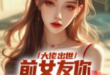 求助这本大佬出世，前女友你拿什么跟我斗小说在哪里可以看完结版-看书城