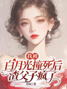 精彩章节阅读我被白月光撞死后，渣父子疯了(乔满盛凌霄)免费小说在线看