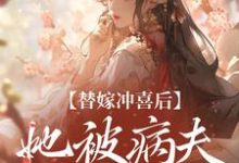 替嫁冲喜后,她被病夫宠上天大结局,纪棠谢知行小说无广告阅读-看书城
