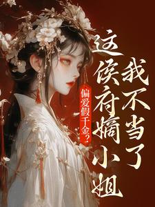 偏爱假千金？这侯府嫡小姐我不当了最新章节偏爱假千金？这侯府嫡小姐我不当了在线阅读