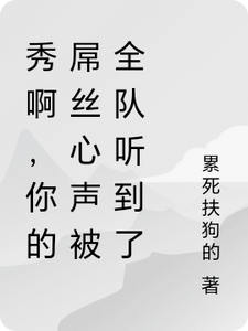 主角是林秀的小说秀啊，你的屌丝心声被全队听到了在哪免费看