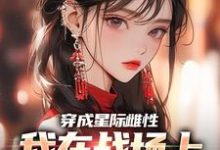 穿成星际雌性,我在战场上杀疯了小说资源求分享,穿成星际雌性,我在战场上杀疯了夏大雨兰登在线阅读-看书城