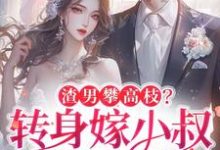 楚翘最新章节渣男攀高枝？转身嫁小叔被宠哭免费阅读-看书城