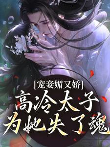 精彩章节阅读宠妾媚又娇，高冷太子为她失了魂(宁宁萧璲)免费小说在线看