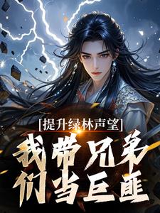 提升绿林声望，我带兄弟们当巨匪！小说资源求分享，提升绿林声望，我带兄弟们当巨匪！李牧朱开疆在线阅读