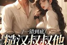 一错到底：糙汉叔叔他命里缺我免费阅读，项野姜梨大结局无弹窗-看书城