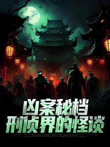 凶案秘档：刑侦界的怪谈最新章节凶案秘档：刑侦界的怪谈在线阅读