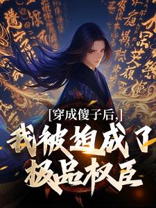 求助这本穿成傻子后，我被迫成了极品权臣小说在哪里可以看完结版