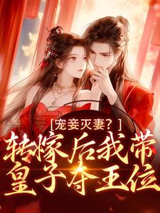 魏芷殊小说的结局在哪可以看，宠妾灭妻？转嫁后我带皇子夺王位免费阅读完结版