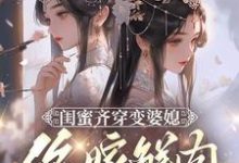 闺蜜齐穿变婆媳,你嫁鲜肉我也嫁完结版叶轻轻免费阅读大结局-看书城