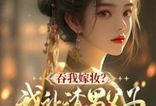 求助这本吞我嫁妆?我让渣男父子悔断肠小说在哪里可以看完结版-看书城