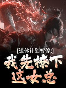求助这本退休计划暂停，我先撩下这女总小说在哪里可以看完结版
