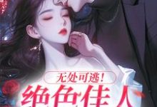 求助这本无处可逃！绝色佳人乖乖服软小说在哪里可以看完结版-看书城