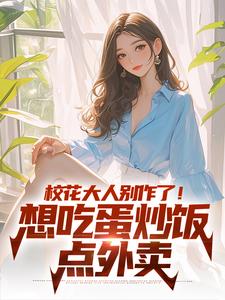 校花大人别作了！想吃蛋炒饭点外卖小说最新章节在哪里可以免费看