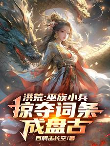 洪荒：巫族小兵，掠夺词条成盘古大结局，祝玄小说无广告阅读