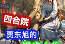 四合院:贾东旭的进步人生热门小说(贾东旭)在线阅读无弹窗-看书城
