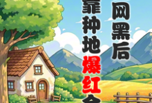 被全网黑后，我靠种地爆红全网精彩章节在线免费阅读（江晚柠裴时晏）-看书城